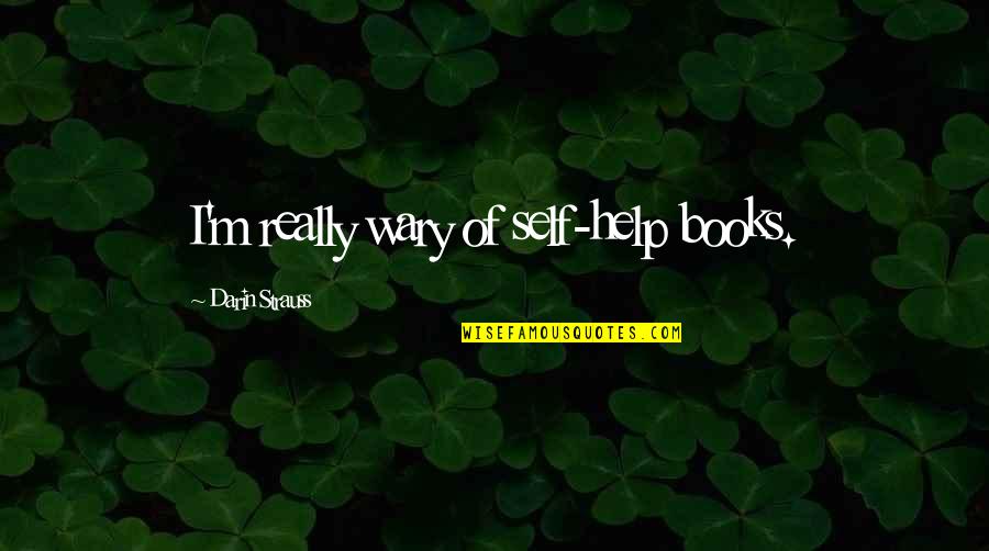 Self Help Books Quotes By Darin Strauss: I'm really wary of self-help books.