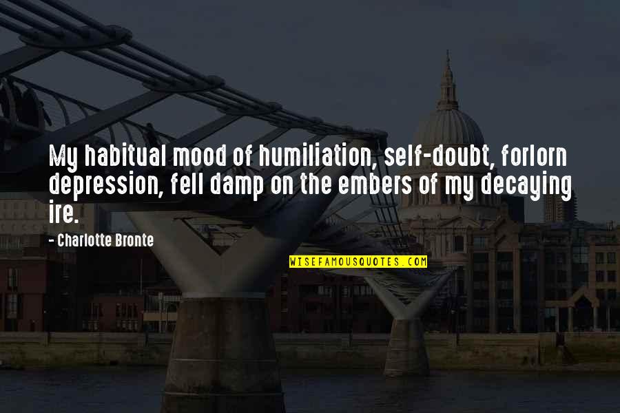 Self Humiliation Quotes By Charlotte Bronte: My habitual mood of humiliation, self-doubt, forlorn depression, Self Humiliation Quotes By Charlotte Bronte: My habitual mood of humiliation, self-doubt, forlorn depression,