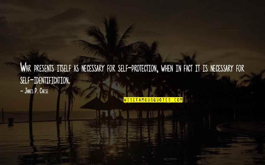 Self Identification Quotes By James P. Carse: War presents itself as necessary for self-protection, when