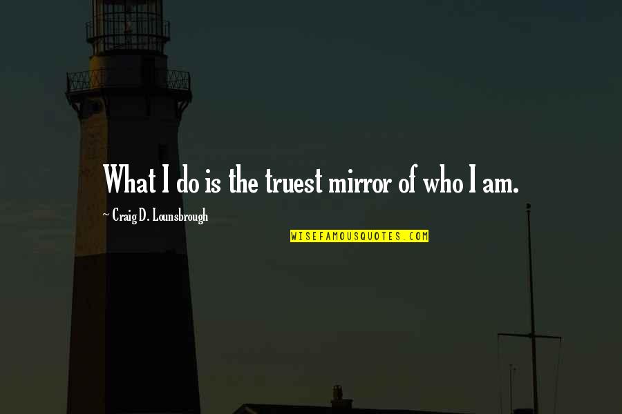 Self Identity Quotes By Craig D. Lounsbrough: What I do is the truest mirror of