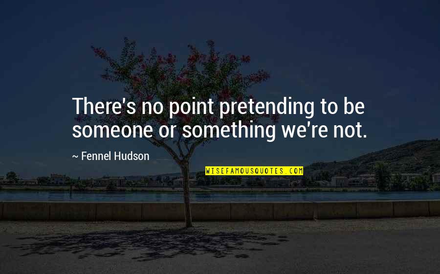 Self Identity Quotes By Fennel Hudson: There's no point pretending to be someone or