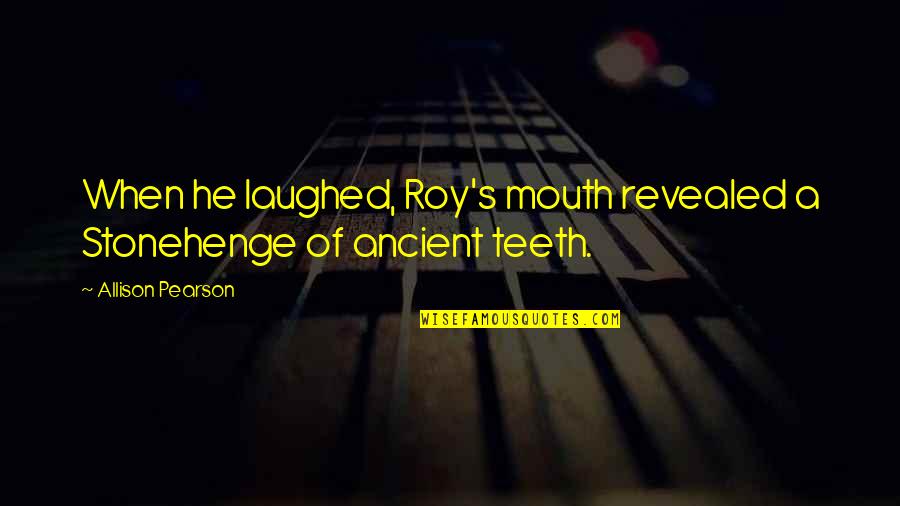 Self Image Tumblr Quotes By Allison Pearson: When he laughed, Roy's mouth revealed a Stonehenge