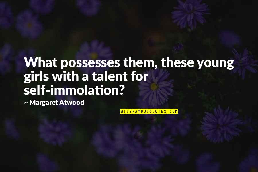 Self Immolation Quotes By Margaret Atwood: What possesses them, these young girls with a