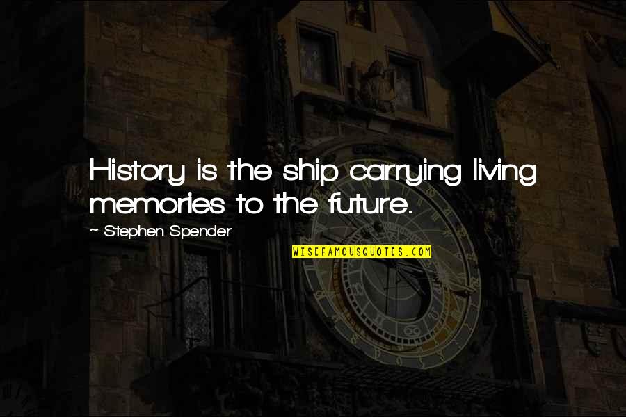 Self Imposed Exile Quotes By Stephen Spender: History is the ship carrying living memories to