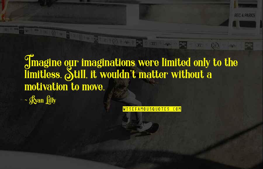 Self-imposed Limitations Quotes By Ryan Lilly: Imagine our imaginations were limited only to the