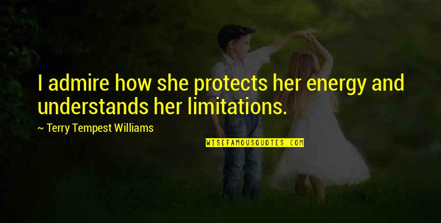 Self-imposed Limitations Quotes By Terry Tempest Williams: I admire how she protects her energy and