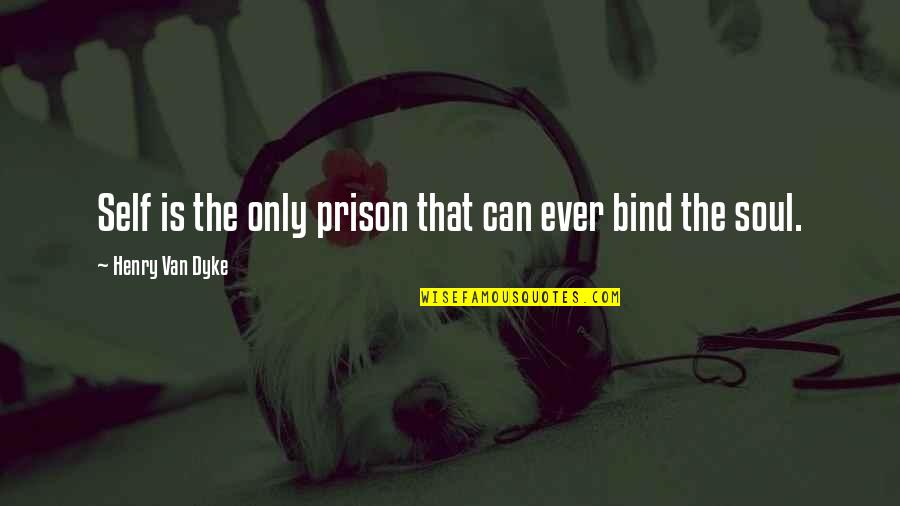 Self-imposed Prison Quotes By Henry Van Dyke: Self is the only prison that can ever Self-imposed Prison Quotes By Henry Van Dyke: Self is the only prison that can ever