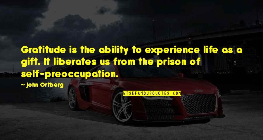 Self-imposed Prison Quotes By John Ortberg: Gratitude is the ability to experience life as Self-imposed Prison Quotes By John Ortberg: Gratitude is the ability to experience life as
