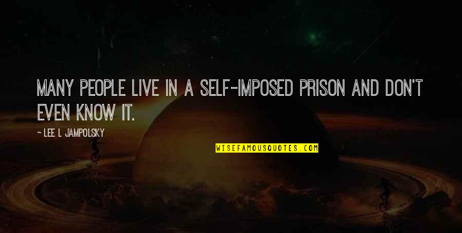 Self-imposed Prison Quotes By Lee L Jampolsky: Many people live in a self-imposed prison and Self-imposed Prison Quotes By Lee L Jampolsky: Many people live in a self-imposed prison and