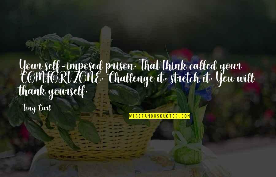 Self-imposed Prison Quotes By Tony Curl: Your self-imposed prison. That think called your COMFORT