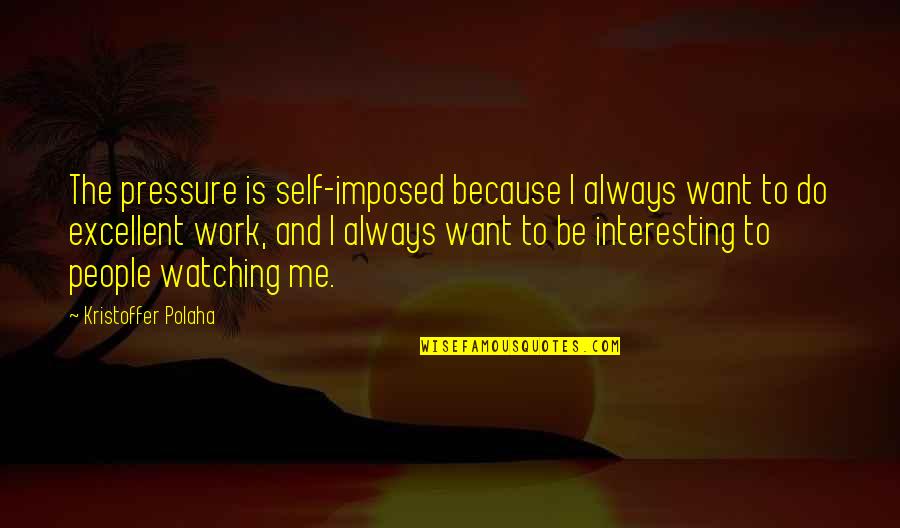 Self Imposed Quotes By Kristoffer Polaha: The pressure is self-imposed because I always want