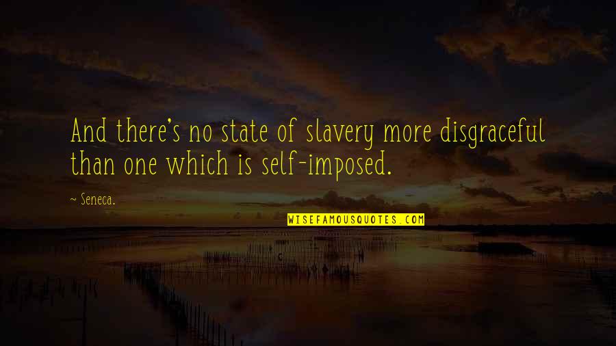 Self Imposed Quotes By Seneca.: And there's no state of slavery more disgraceful