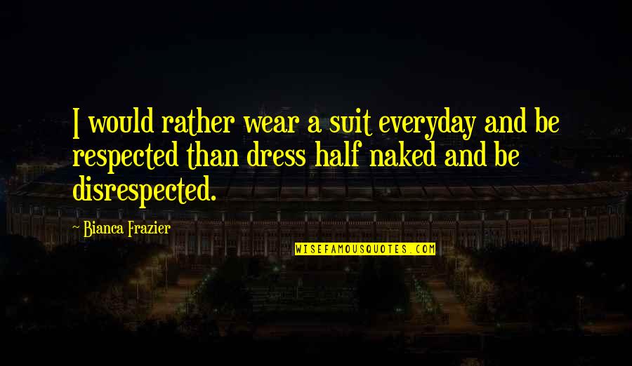 Self Improvement Teens Quotes By Bianca Frazier: I would rather wear a suit everyday and Self Improvement Teens Quotes By Bianca Frazier: I would rather wear a suit everyday and
