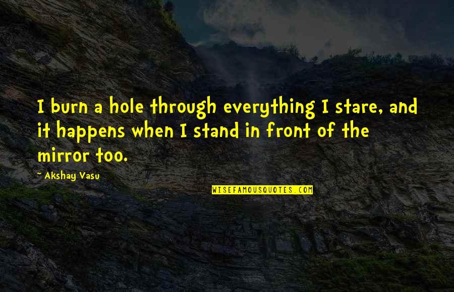 Self In The Mirror Quotes By Akshay Vasu: I burn a hole through everything I stare,