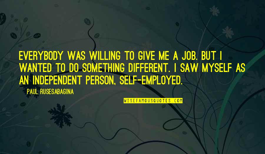 Self Independent Quotes By Paul Rusesabagina: Everybody was willing to give me a job.