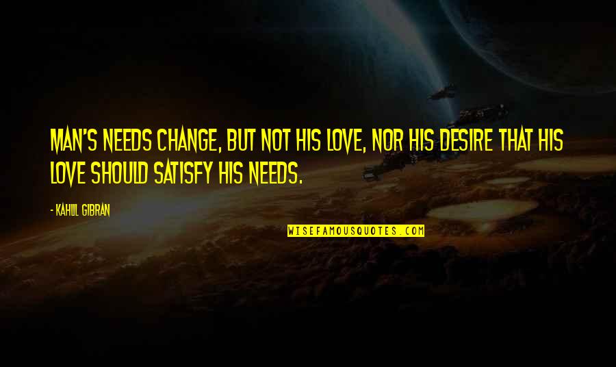 Self Indulge Quotes By Kahlil Gibran: Man's needs change, but not his love, nor