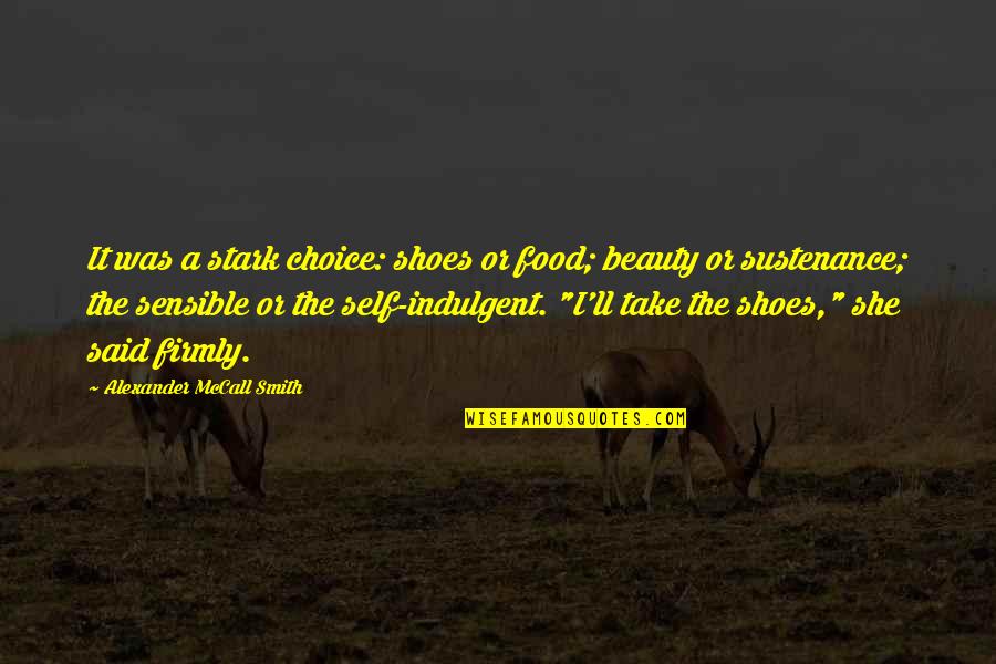 Self Indulgent Quotes By Alexander McCall Smith: It was a stark choice: shoes or food; Self Indulgent Quotes By Alexander McCall Smith: It was a stark choice: shoes or food;