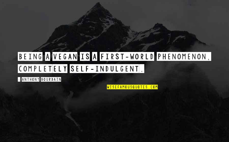 Self Indulgent Quotes By Anthony Bourdain: Being a vegan is a first-world phenomenon, completely Self Indulgent Quotes By Anthony Bourdain: Being a vegan is a first-world phenomenon, completely