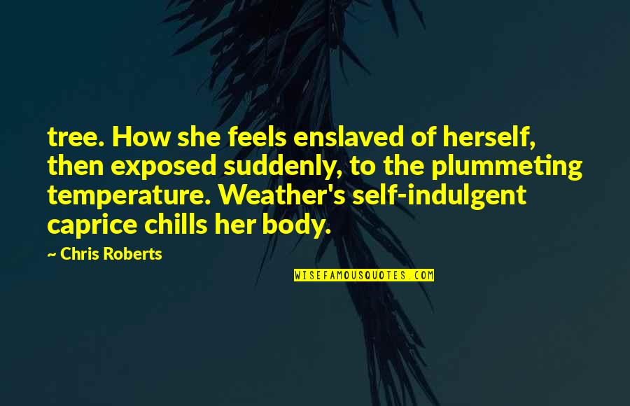 Self Indulgent Quotes By Chris Roberts: tree. How she feels enslaved of herself, then Self Indulgent Quotes By Chris Roberts: tree. How she feels enslaved of herself, then