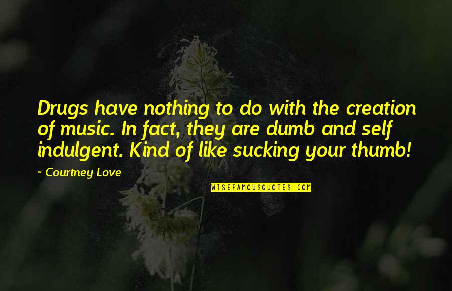 Self Indulgent Quotes By Courtney Love: Drugs have nothing to do with the creation