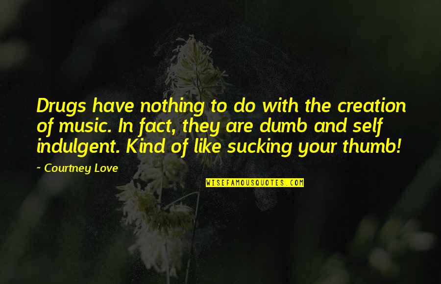 Self Indulgent Quotes By Courtney Love: Drugs have nothing to do with the creation Self Indulgent Quotes By Courtney Love: Drugs have nothing to do with the creation