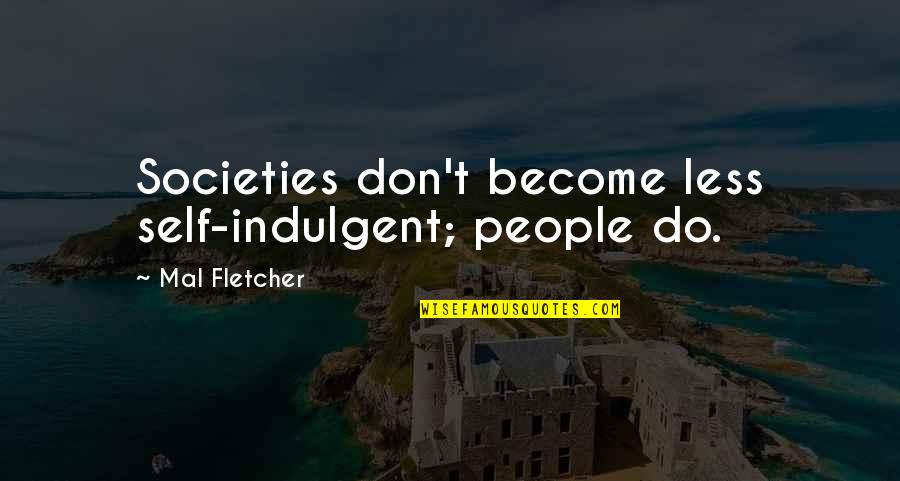 Self Indulgent Quotes By Mal Fletcher: Societies don't become less self-indulgent; people do.