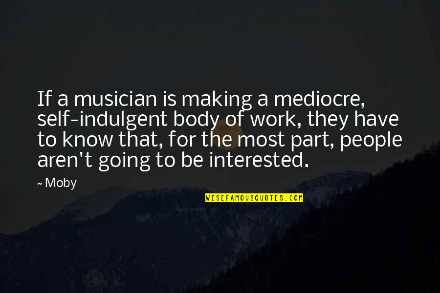 Self Indulgent Quotes By Moby: If a musician is making a mediocre, self-indulgent