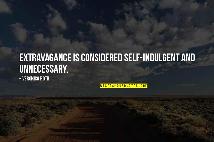 Self Indulgent Quotes By Veronica Roth: Extravagance is considered self-indulgent and unnecessary.