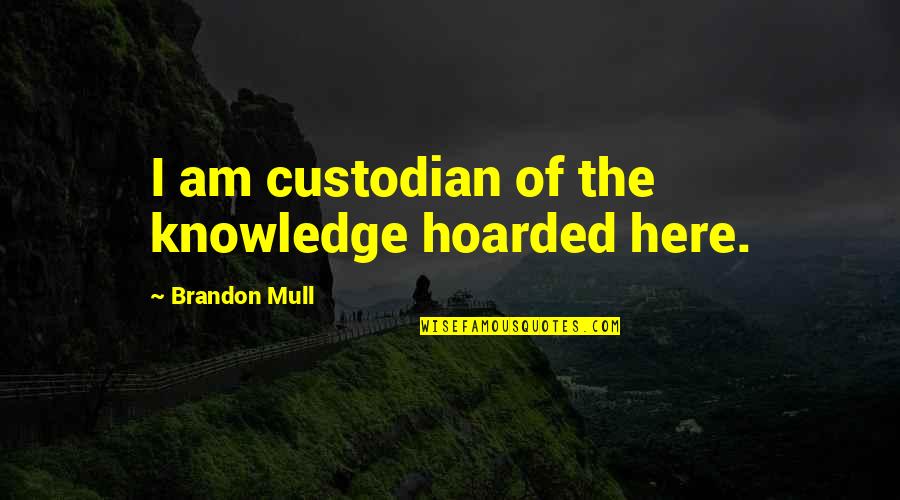 Self Inflection Quotes By Brandon Mull: I am custodian of the knowledge hoarded here.