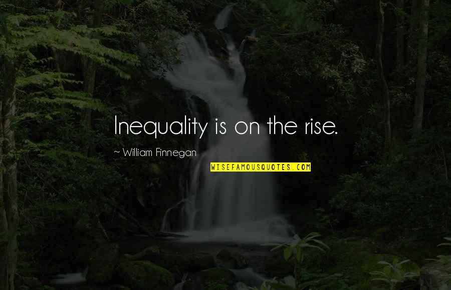Self Inflicting Pain Quotes By William Finnegan: Inequality is on the rise. Self Inflicting Pain Quotes By William Finnegan: Inequality is on the rise.