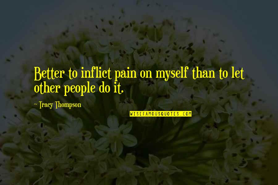 Self Injury Quotes By Tracy Thompson: Better to inflict pain on myself than to