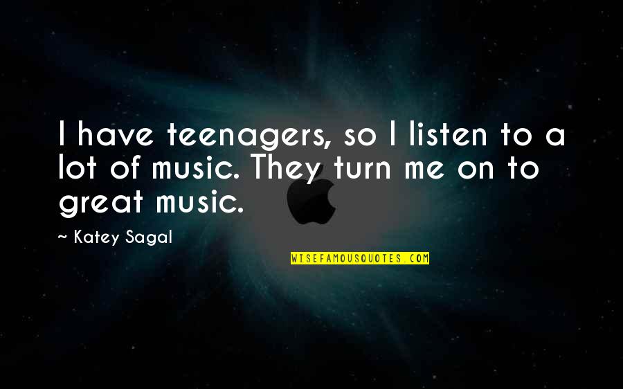 Self Inquiry Quotes By Katey Sagal: I have teenagers, so I listen to a