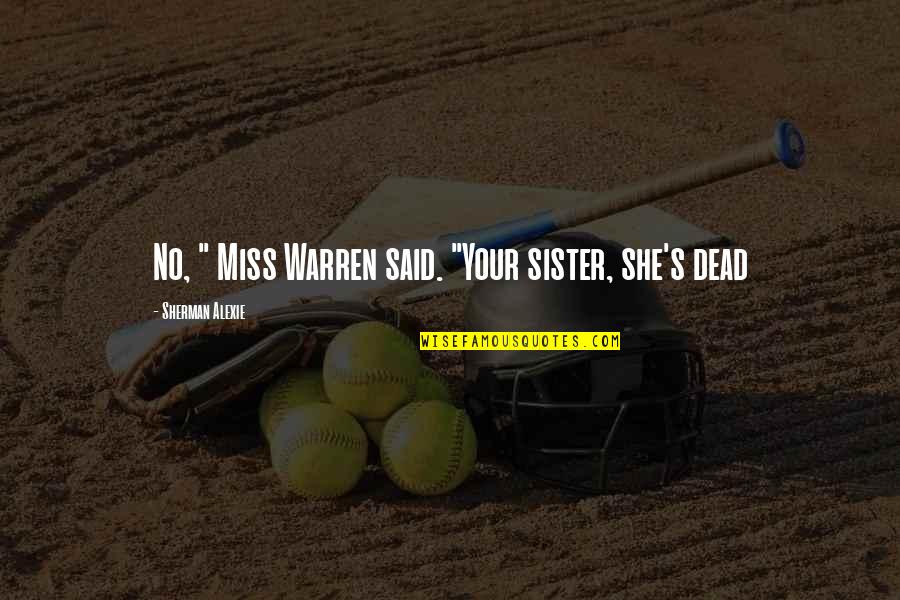 Self Interest Quotes Quotes By Sherman Alexie: No, " Miss Warren said. "Your sister, she's Self Interest Quotes Quotes By Sherman Alexie: No, " Miss Warren said. "Your sister, she's