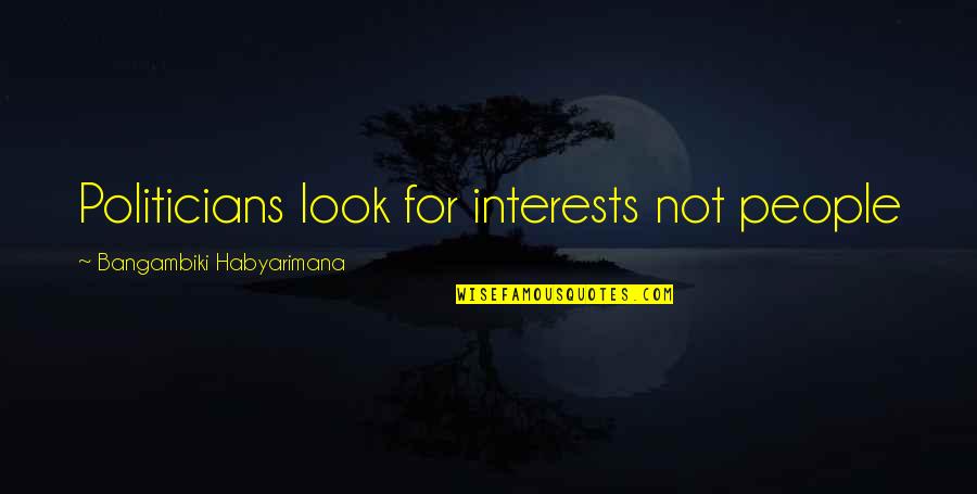 Self Interests Quotes By Bangambiki Habyarimana: Politicians look for interests not people