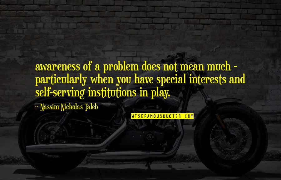 Self Interests Quotes By Nassim Nicholas Taleb: awareness of a problem does not mean much