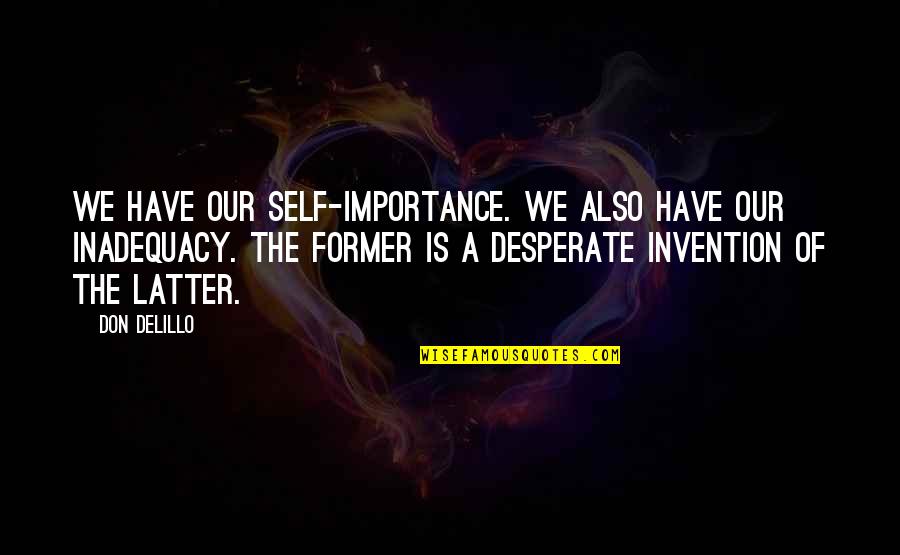 Self Invention Quotes By Don DeLillo: We have our self-importance. We also have our