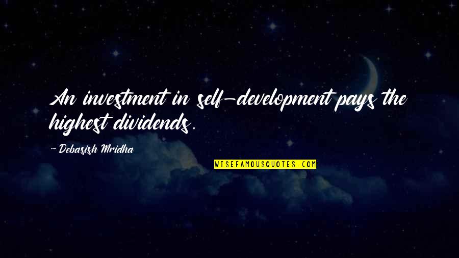 Self Invest Quotes By Debasish Mridha: An investment in self-development pays the highest dividends.
