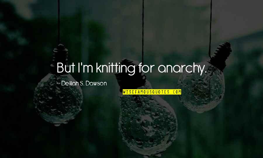 Self Investment Quotes By Delilah S. Dawson: But I'm knitting for anarchy. Self Investment Quotes By Delilah S. Dawson: But I'm knitting for anarchy.
