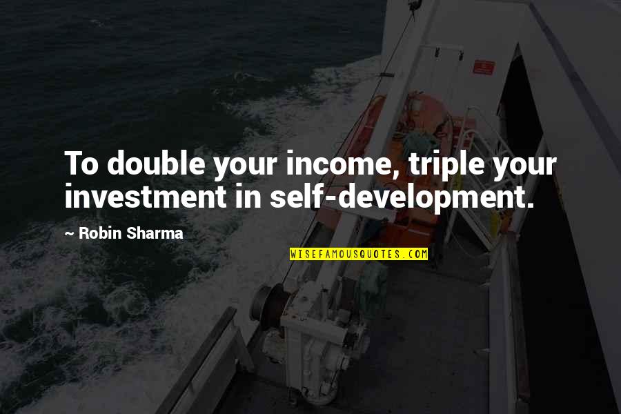 Self Investment Quotes By Robin Sharma: To double your income, triple your investment in