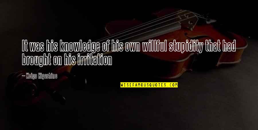 Self Irritation Quotes By Keigo Higashino: It was his knowledge of his own willful