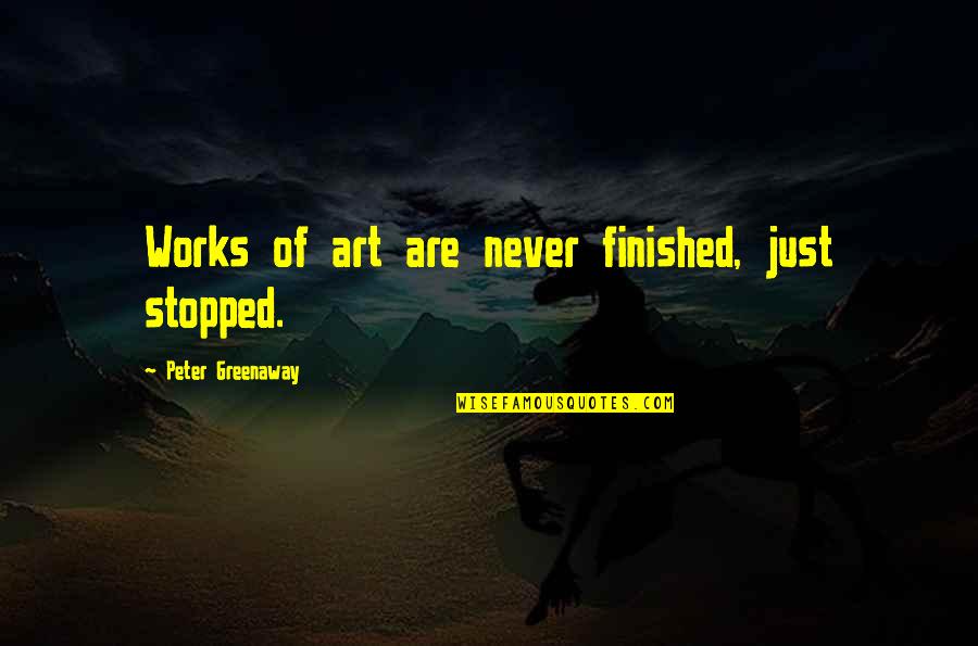 Self Justification Quotes By Peter Greenaway: Works of art are never finished, just stopped.