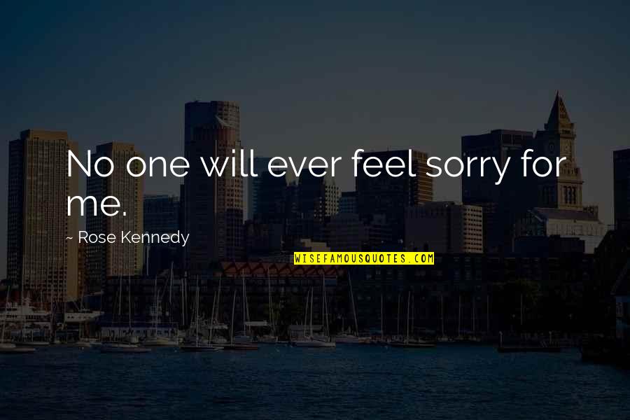 Self Justifying Quotes By Rose Kennedy: No one will ever feel sorry for me.
