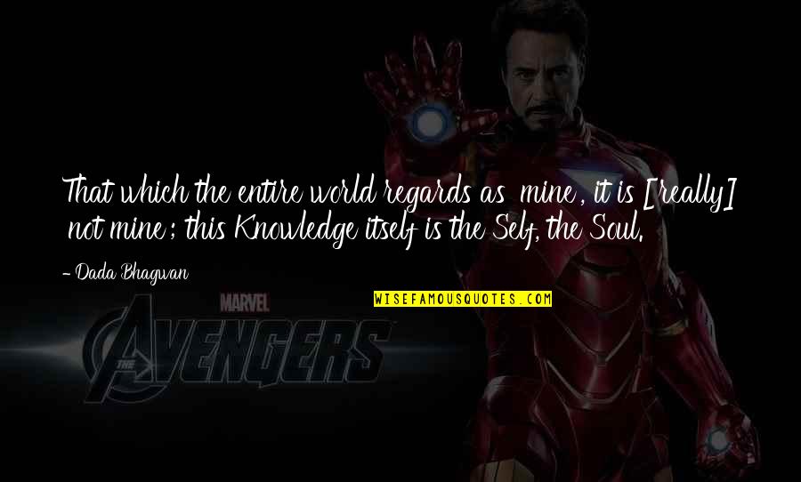 Self Knowledge Quotes Quotes By Dada Bhagwan: That which the entire world regards as 'mine', Self Knowledge Quotes Quotes By Dada Bhagwan: That which the entire world regards as 'mine',