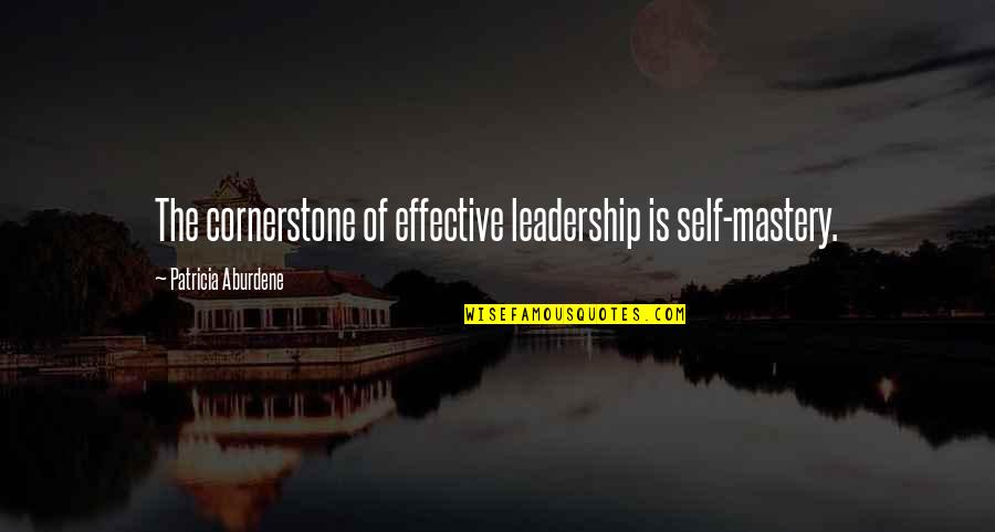 Self Leadership Quotes By Patricia Aburdene: The cornerstone of effective leadership is self-mastery.