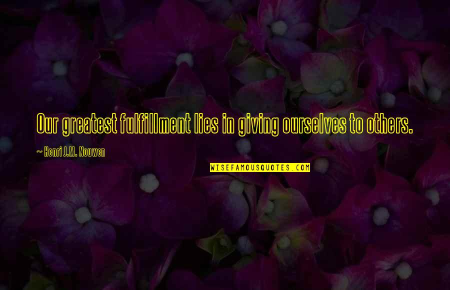 Self Lies Quotes By Henri J.M. Nouwen: Our greatest fulfillment lies in giving ourselves to Self Lies Quotes By Henri J.M. Nouwen: Our greatest fulfillment lies in giving ourselves to