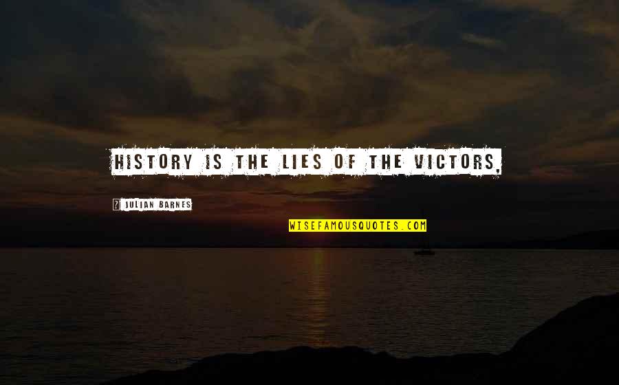 Self Lies Quotes By Julian Barnes: History is the lies of the victors, Self Lies Quotes By Julian Barnes: History is the lies of the victors,
