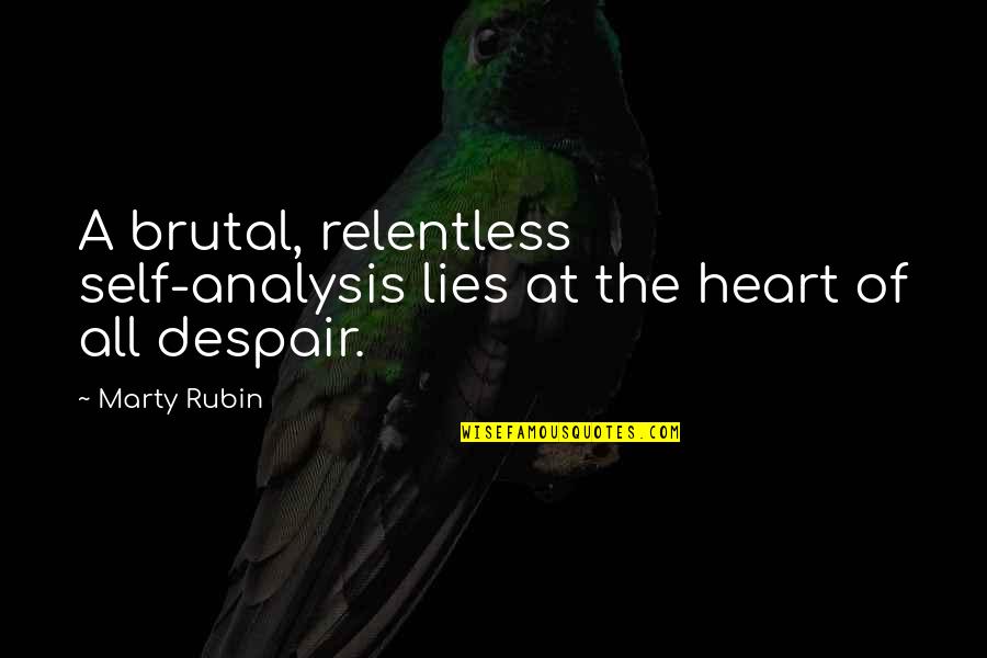 Self Lies Quotes By Marty Rubin: A brutal, relentless self-analysis lies at the heart