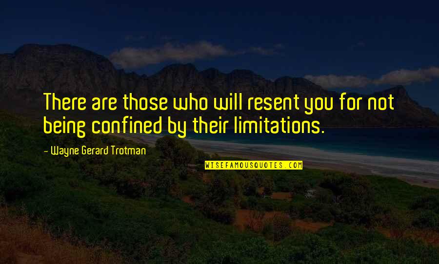 Self Limitation Quotes By Wayne Gerard Trotman: There are those who will resent you for