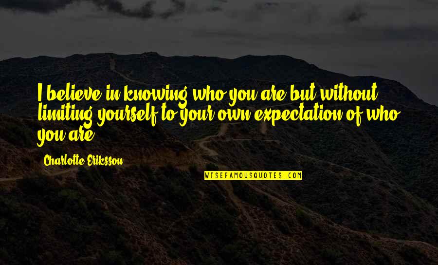 Self Limiting Quotes By Charlotte Eriksson: I believe in knowing who you are but