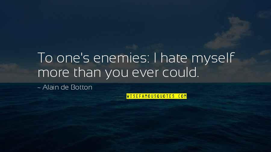 Self Loathing Quotes By Alain De Botton: To one's enemies: I hate myself more than
